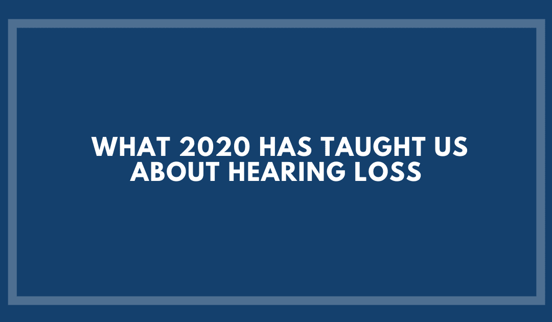 What 2020 Has Taught us About Hearing Loss