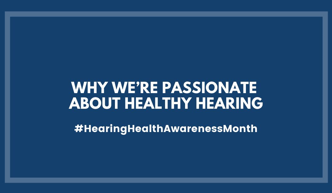 Why We’re Passionate About Healthy Hearing | Hearing Health Awareness Month