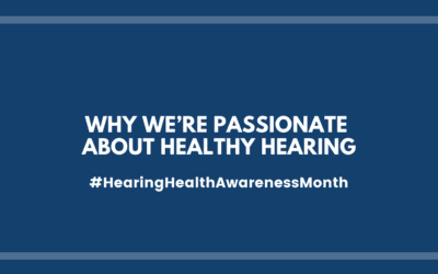 Why We’re Passionate About Healthy Hearing | Hearing Health Awareness Month
